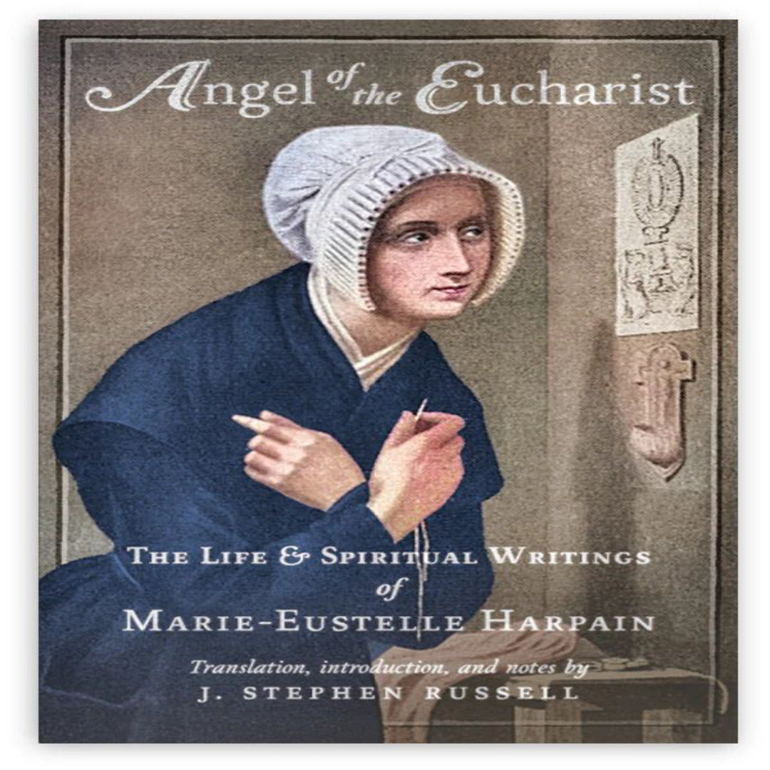 ANGEL OF THE EUCHARIST: THE LIFE & SPIRITUAL WRITINGS OF MARIE-EUSTELLE HARPAIN