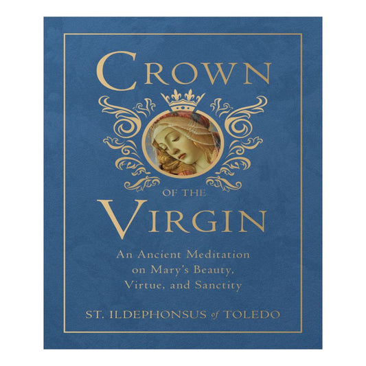 CROWN OF THE VIRGIN: AN ANCIENT MEDITATION ON MARY'S BEAUTY, VIRTUE, AND SANCTITY by ST. ILDEPHONSUS OF TOLEDO