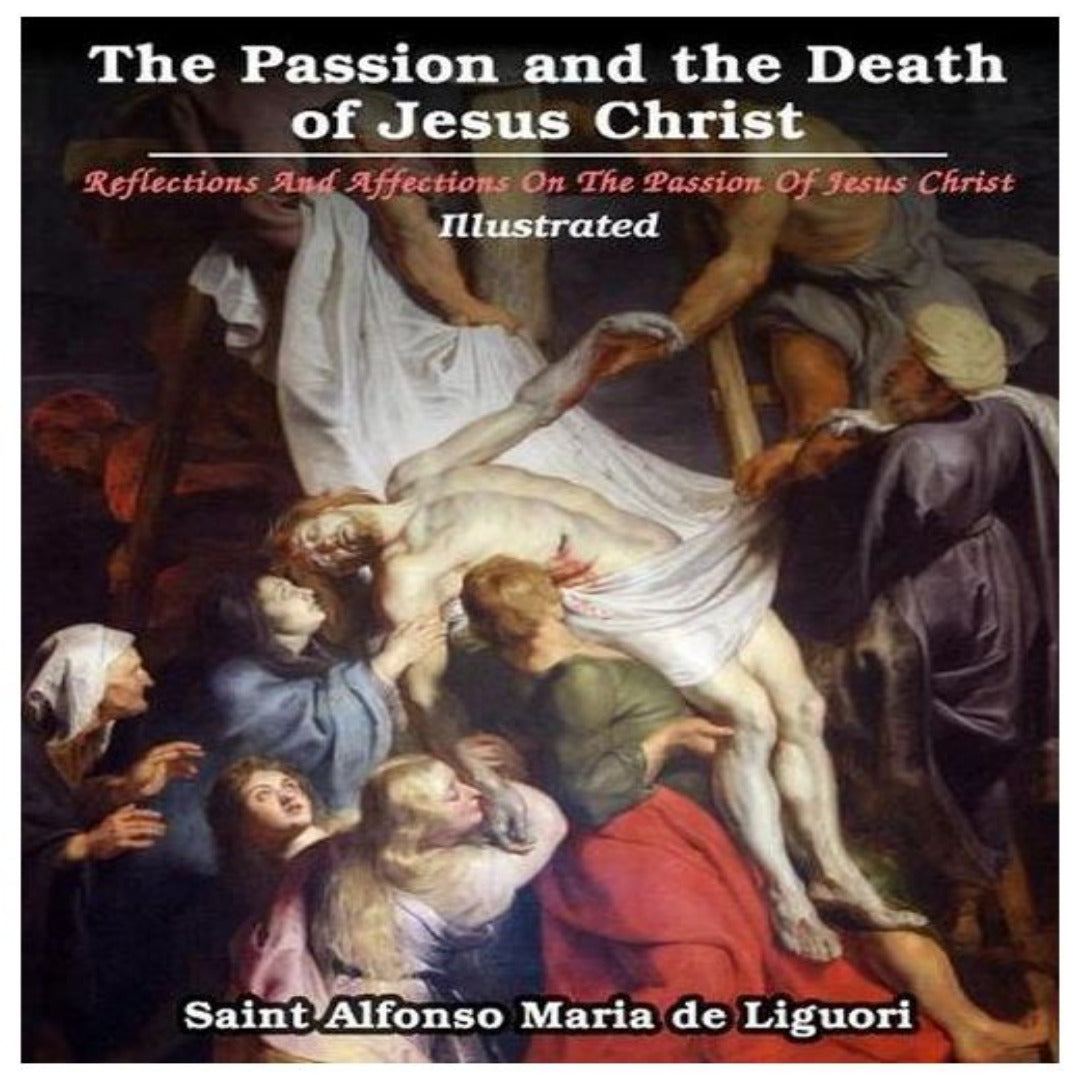 THE PASSION AND THE DEATH OF JESUS CHRIST Reflections and Affections on The Passion Of Jesus Christ: Illustrated