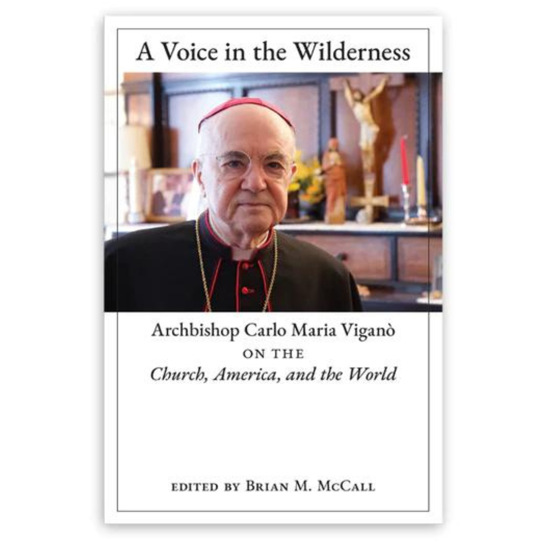 A VOICE IN THE WILDERNESS Archbishop Carlo Maria Viganò on the Church, America, and the World