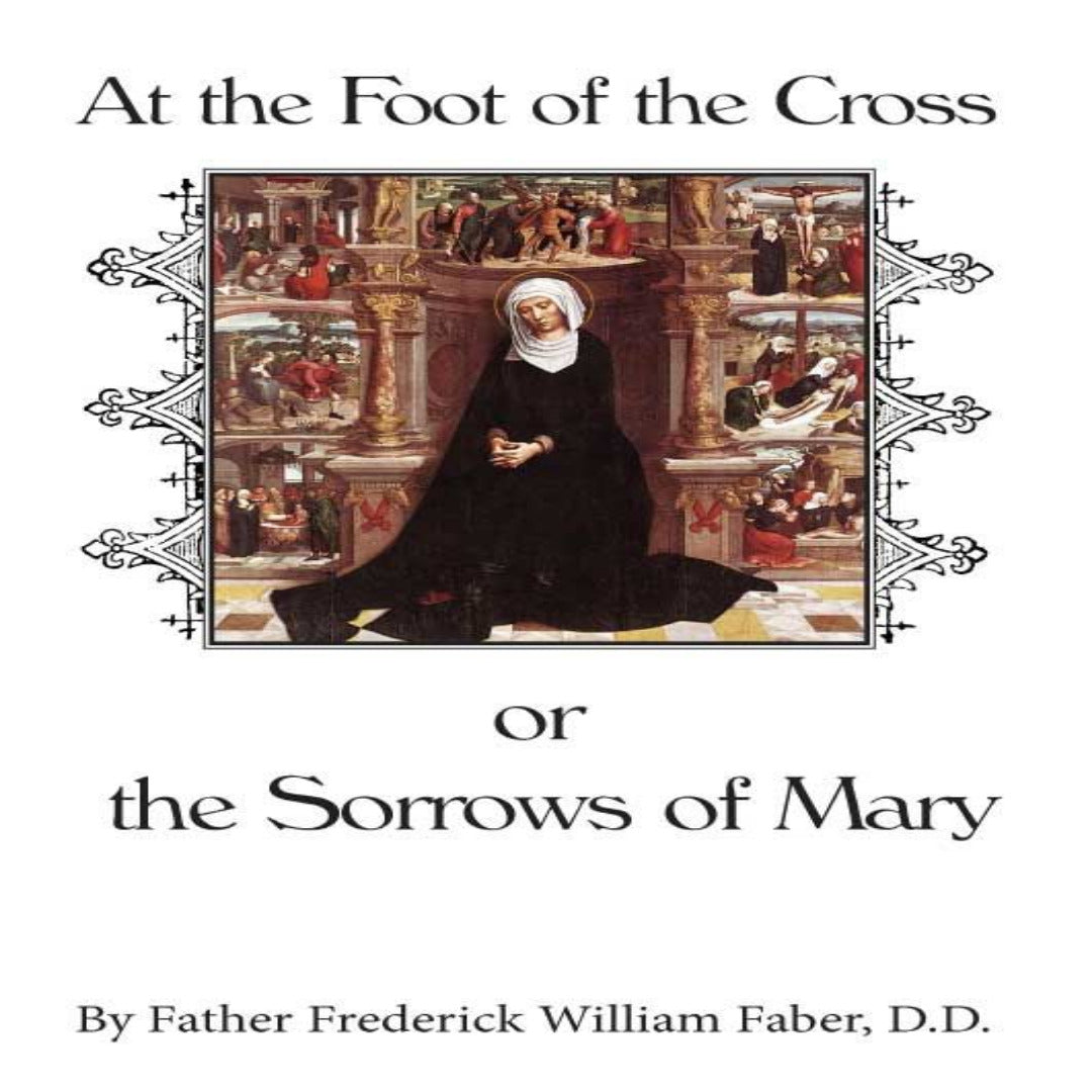 AT THE FOOT OF THE CROSS OR, THE SORROWS OF MARY