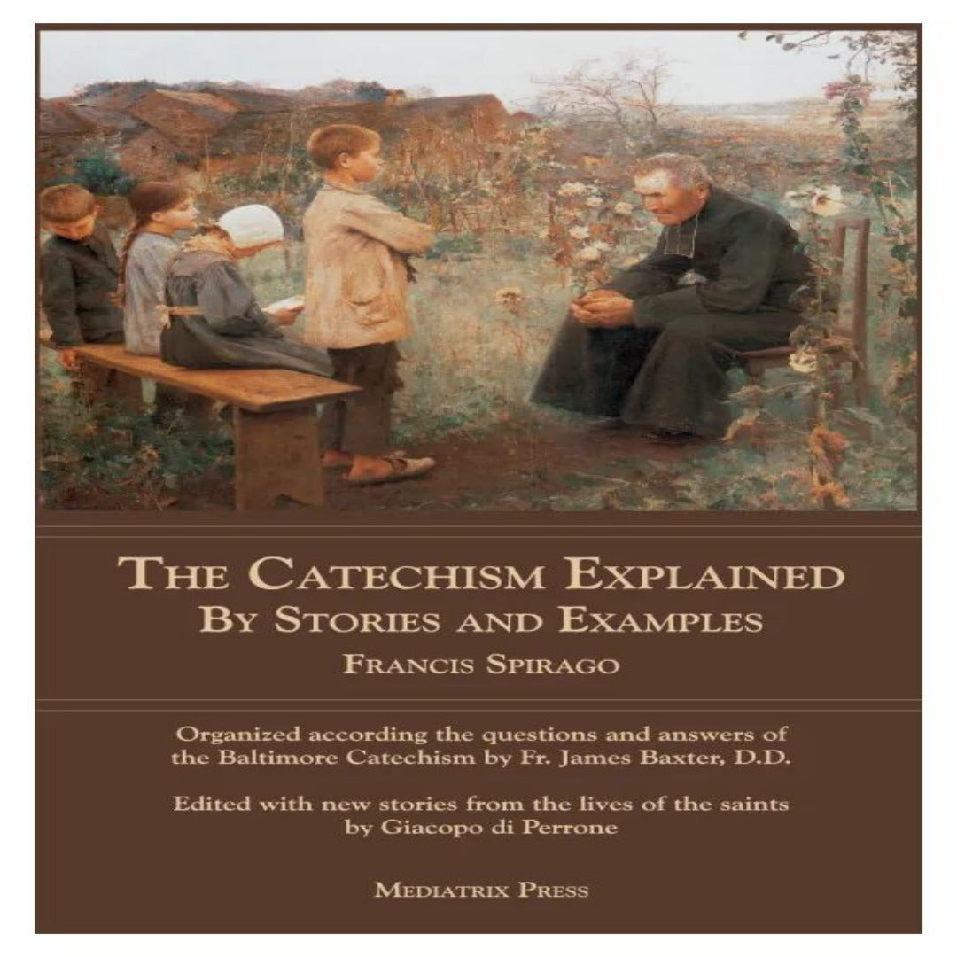 THE CATECHISM EXPLAINED BY STORIES AND EXAMPLES BY FR. SPIRAGO