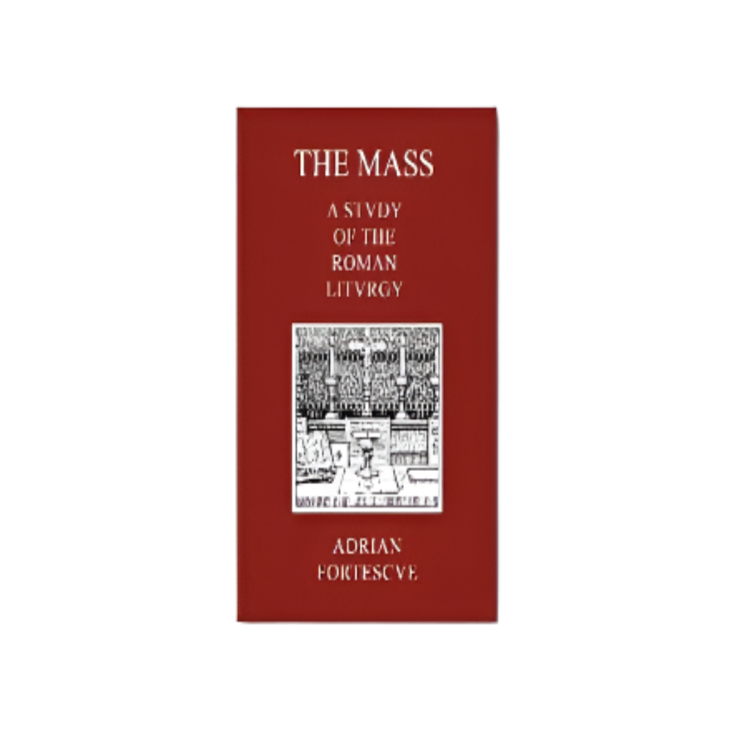 THE MASS: A STUDY OF THE ROMAN LITURGY BY FATHER ADRIAN FORTESCUE