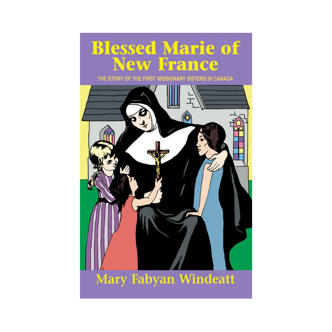 BLESSED MARIE OF NEW FRANCE - THE STORY OF THE FIRST MISSIONARY SISTERS IN CANADA