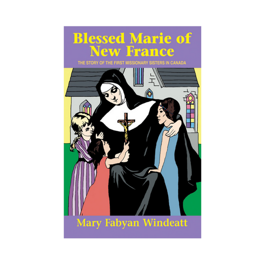 BLESSED MARIE OF NEW FRANCE - THE STORY OF THE FIRST MISSIONARY SISTERS IN CANADA