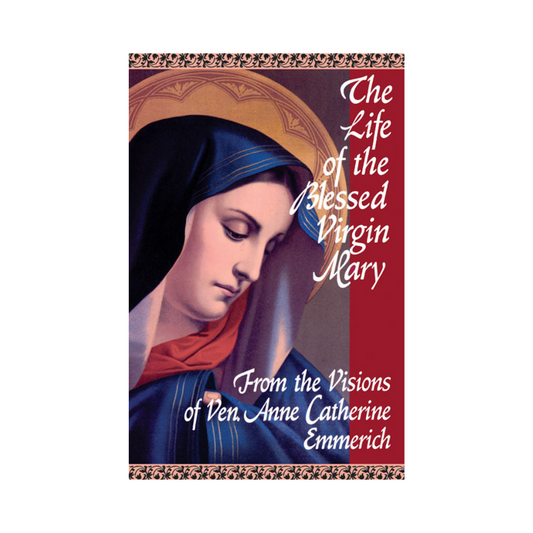 THE LIFE OF THE BLESSED VIRGIN MARY: FROM THE VISIONS OF ANNE CATHERINE EMMERICH