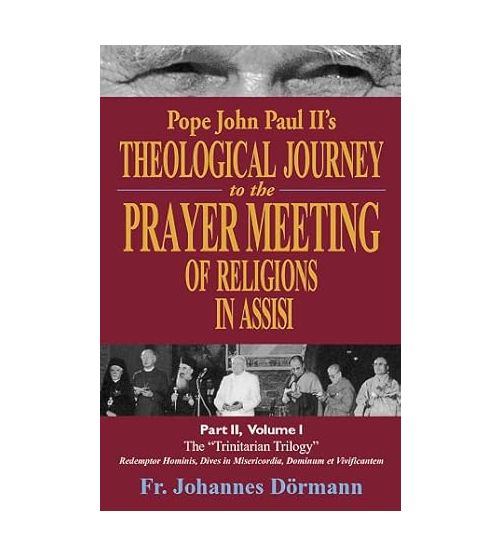 POPE JOHN PAUL II'S THEOLOGICAL JOURNEY TO THE PRAYER MEETING OF RELIGIONS IN ASSISI, PART II, VOLUME I