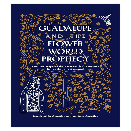 GUADALUPE AND THE FLOWER WORLD PROPHECY How God prepared the Americas for Conversion Before the Lady Appeared