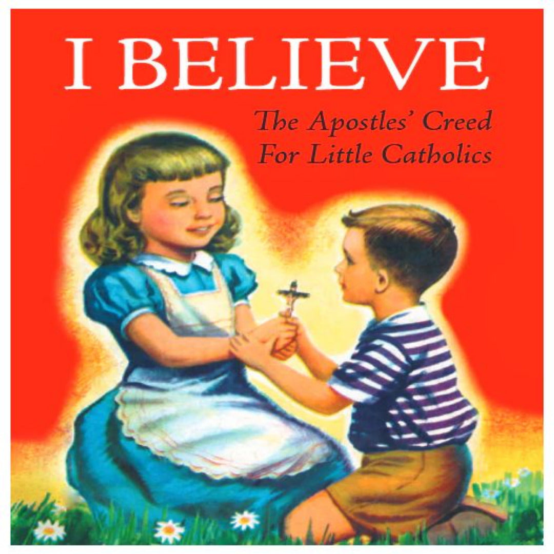 I BELIEVE: THE CREED, CONFESSION AND THE TEN COMMANDMENTS FOR LITTLE CATHOLICS SOFTCOVER