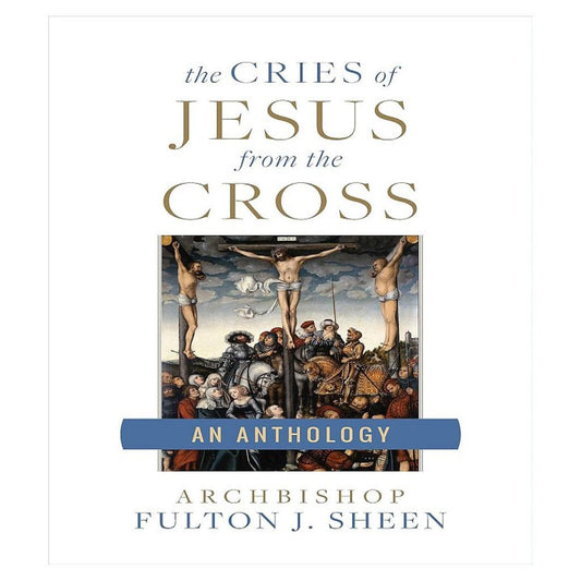 THE CRIES OF JESUS FROM THE CROSS - A FULTON SHEEN ANTHOLOGY