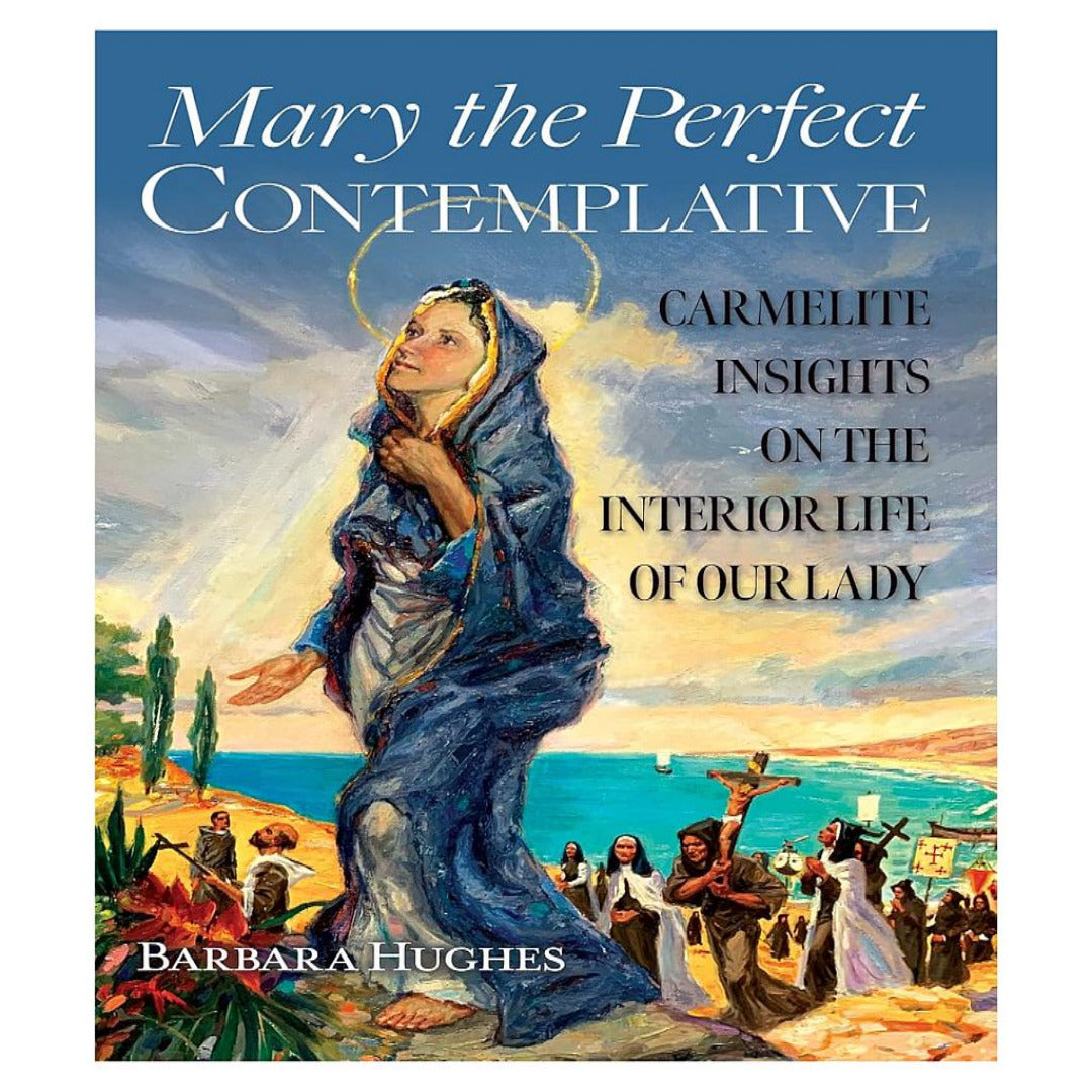 MARY THE PERFECT CONTEMPLATIVE CARMELITE INSIGHTS ON THE INTERIOR LIFE OF OUR LADY