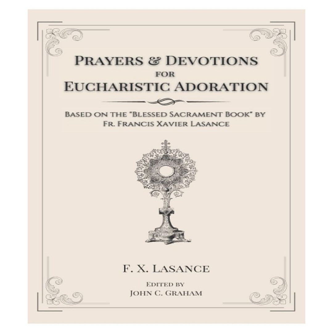 PRAYERS AND DEVOTIONS FOR EUCHARISTIC ADORATION: BASED ON THE BLESSED SACRAMENT BOOK BY FR. FRANCIS XAVIER LASANCE