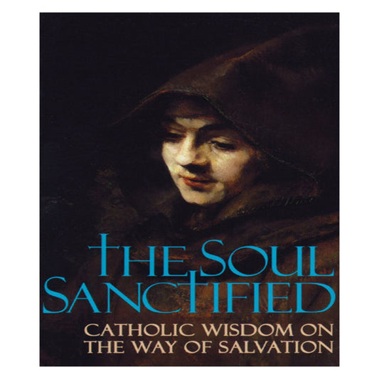 THE SOUL SANCTIFIED CATHOLIC WISDOM ON THE WAY OF SALVATION