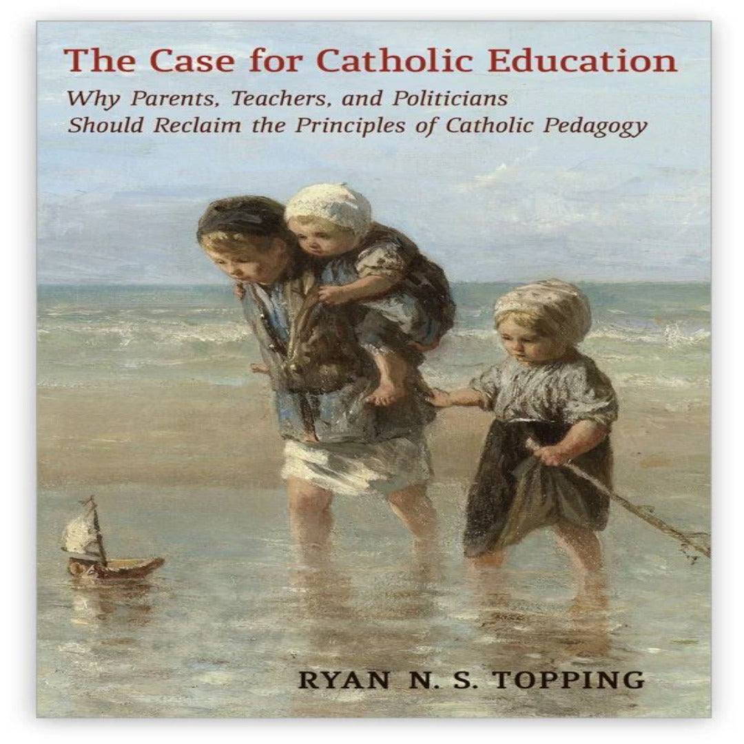 THE CASE FOR CATHOLIC EDUCATION:  WHY PARENTS, TEACHERS, AND POLITICIANS SHOULD RECLAIM THE PRINCIPLES OF CATHOLIC PEDAGOGY