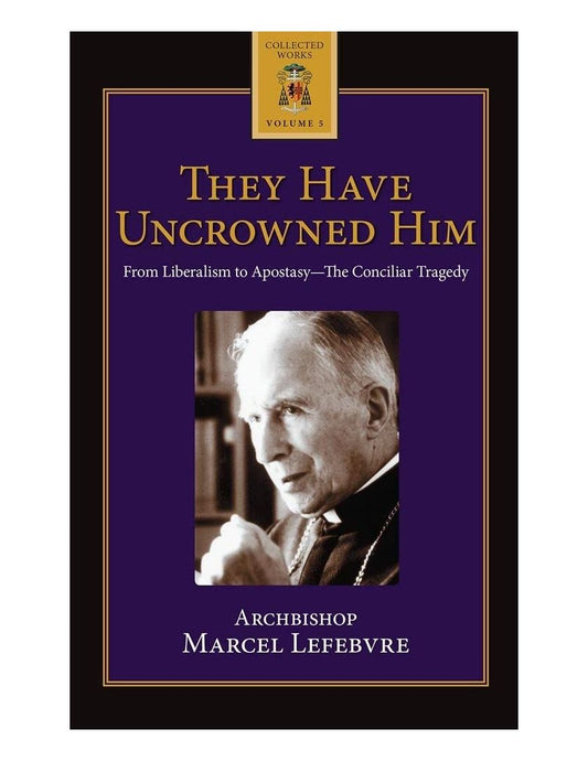 THEY HAVE UNCROWNED HIM ARCHBISHOP MARCEL LEFEBVRE