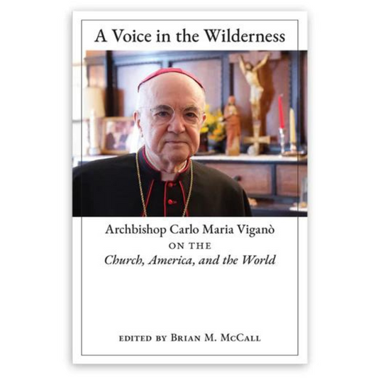 A VOICE IN THE WILDERNESS  Archbishop Carlo Maria Viganò on the Church, America, and the World