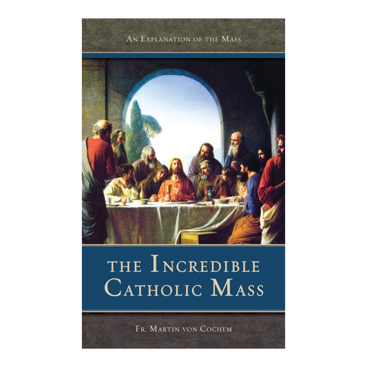THE INCREDIBLE CATHOLIC MASS: AN EXPLANATION OF THE CATHOLIC MASS
