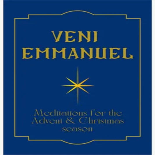 VENI EMMANUEL: MEDITATIONS FOR THE ADVENT AND CHRISTMAS SEASON