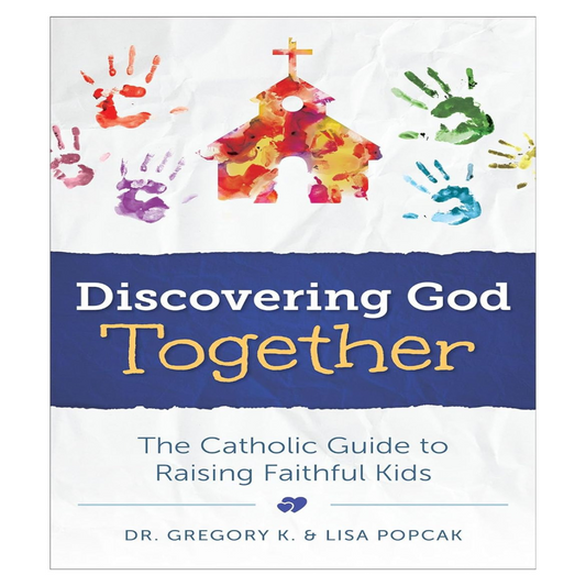 DISCOVERING GOD TOGETHER THE CATHOLIC GUIDE TO RAISING FAITHFUL KIDS