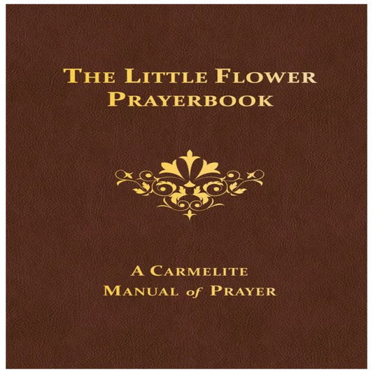 THE LITTLE FLOWER PRAYERBOOK: A CARMELITE MANUAL OF PRAYER