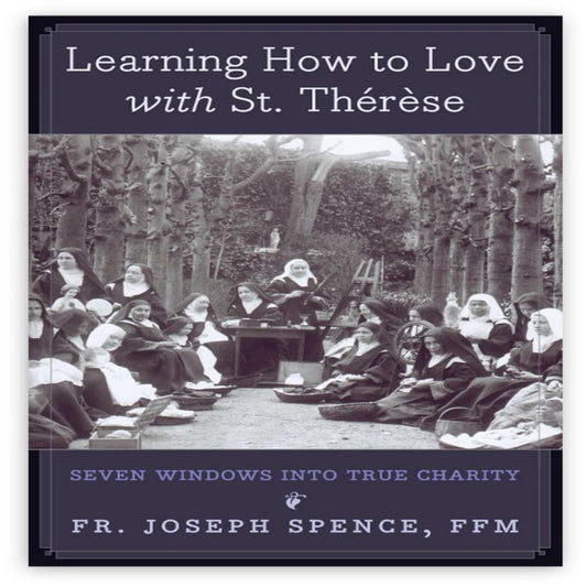 LEARNING HOW TO LOVE WITH SAINT THÉRÈSE SEVEN WINDOWS INTO TRUE CHARITY