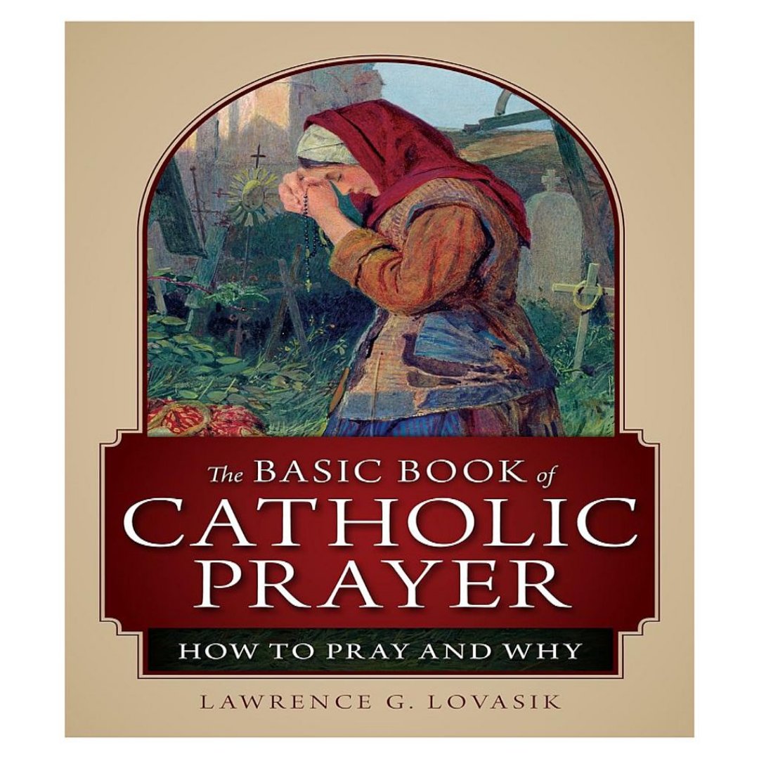 THE BASIC BOOK OF CATHOLIC PRAYER:  HOW TO PRAY AND WHY