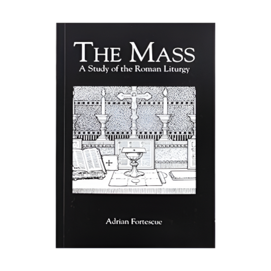 THE MASS: A STUDY OF THE ROMAN LITURGY BY FATHER ADRIAN FORTESCUE