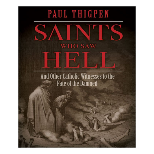 SAINTS WHO SAW HELL: AND OTHER CATHOLIC WITNESSES TO THE FATE OF THE DAMNED